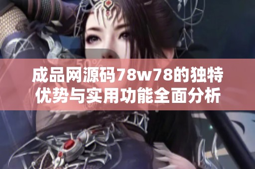 成品网源码78w78的独特优势与实用功能全面分析