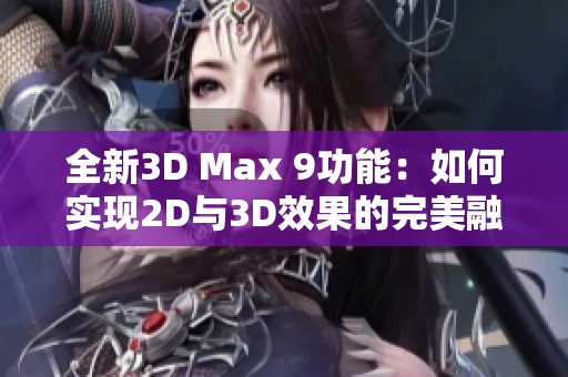 全新3D Max 9功能：如何实现2D与3D效果的完美融合