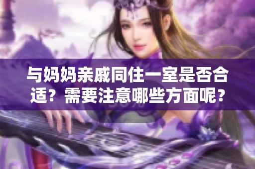 与妈妈亲戚同住一室是否合适？需要注意哪些方面呢？