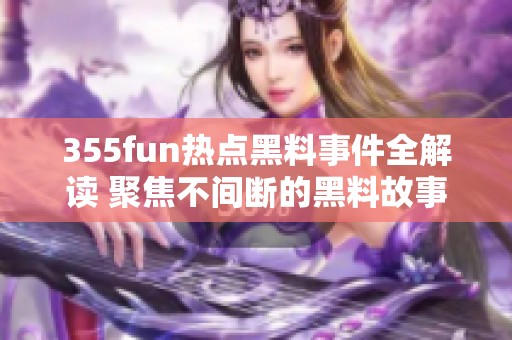 355fun热点黑料事件全解读 聚焦不间断的黑料故事