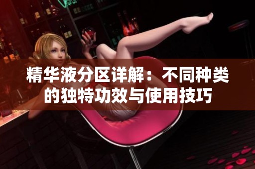 精华液分区详解：不同种类的独特功效与使用技巧