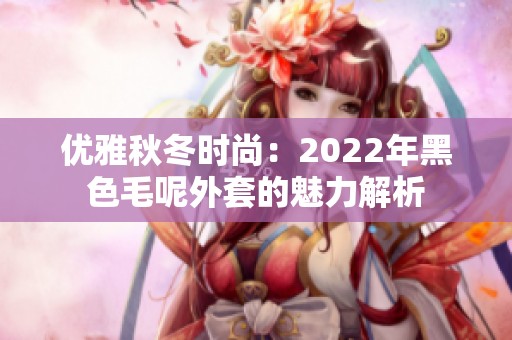 优雅秋冬时尚：2022年黑色毛呢外套的魅力解析