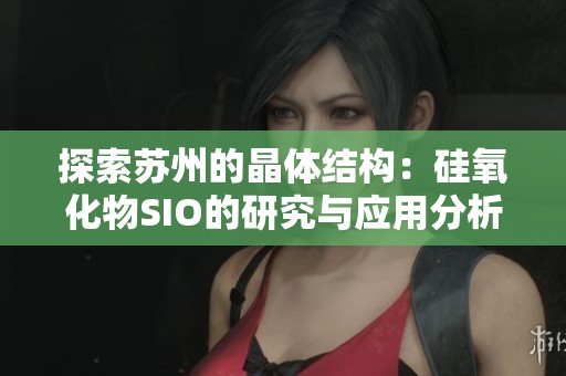 探索苏州的晶体结构：硅氧化物SIO的研究与应用分析