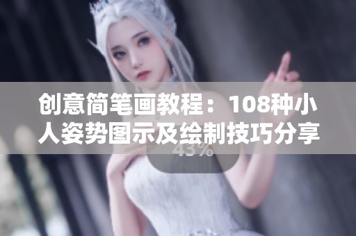 创意简笔画教程：108种小人姿势图示及绘制技巧分享