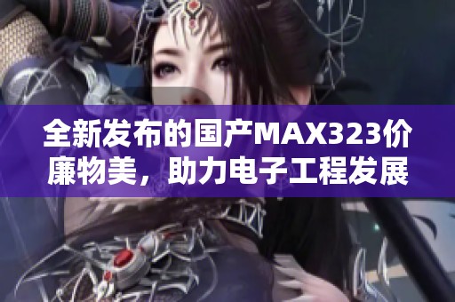 全新发布的国产MAX323价廉物美，助力电子工程发展