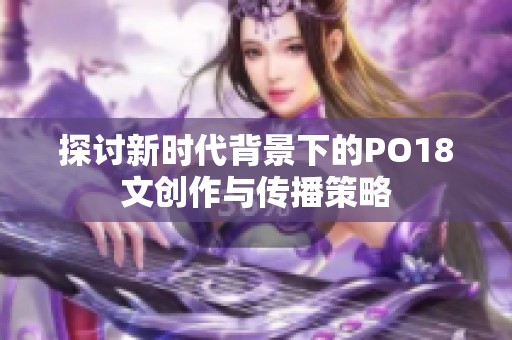 探讨新时代背景下的PO18文创作与传播策略