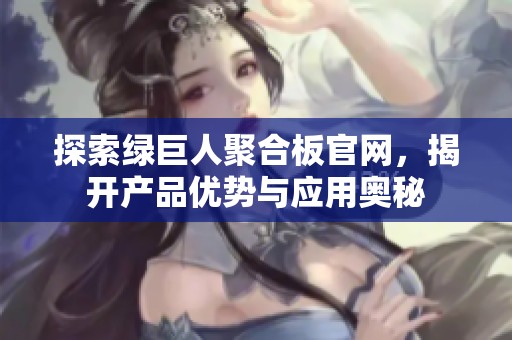 探索绿巨人聚合板官网，揭开产品优势与应用奥秘