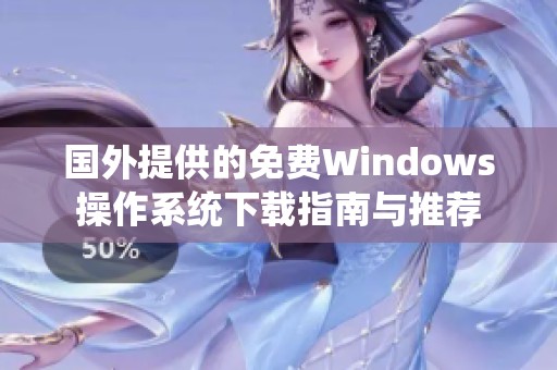 国外提供的免费Windows操作系统下载指南与推荐