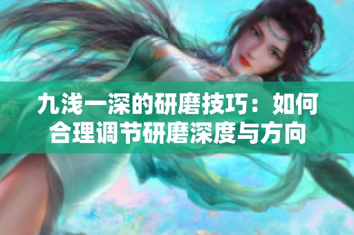 九浅一深的研磨技巧：如何合理调节研磨深度与方向