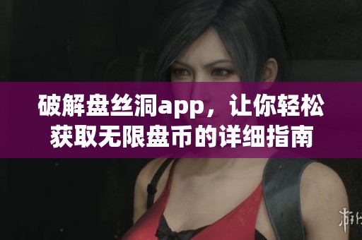 破解盘丝洞app，让你轻松获取无限盘币的详细指南