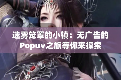 迷雾笼罩的小镇：无广告的Popuv之旅等你来探索