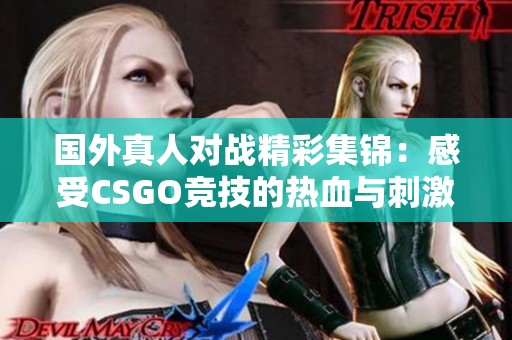 国外真人对战精彩集锦：感受CSGO竞技的热血与刺激