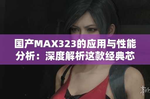 国产MAX323的应用与性能分析：深度解析这款经典芯片