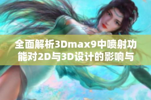 全面解析3Dmax9中喷射功能对2D与3D设计的影响与应用