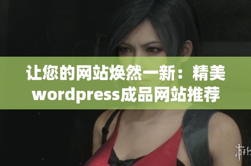 让您的网站焕然一新：精美wordpress成品网站推荐与应用指南