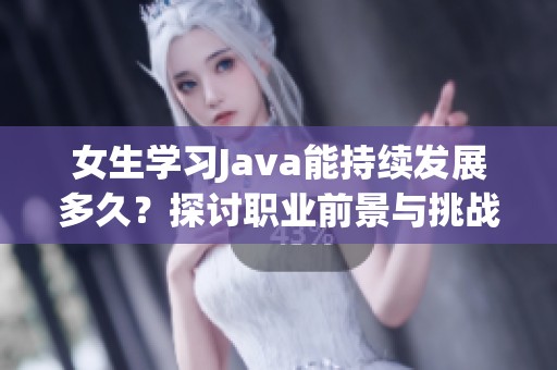 女生学习Java能持续发展多久？探讨职业前景与挑战