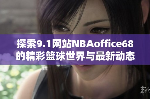 探索9.1网站NBAoffice68的精彩篮球世界与最新动态