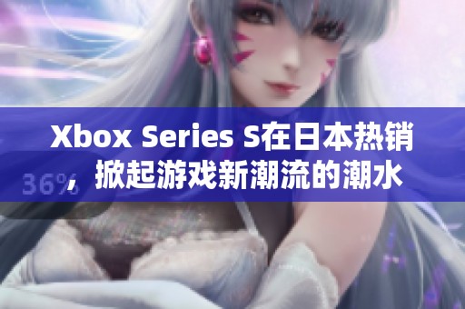 Xbox Series S在日本热销，掀起游戏新潮流的潮水
