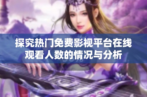 探究热门免费影视平台在线观看人数的情况与分析