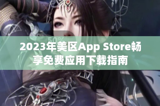 2023年美区App Store畅享免费应用下载指南