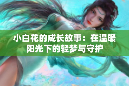 小白花的成长故事：在温暖阳光下的轻梦与守护