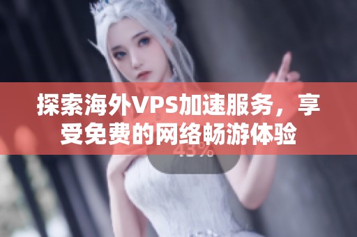 探索海外VPS加速服务，享受免费的网络畅游体验