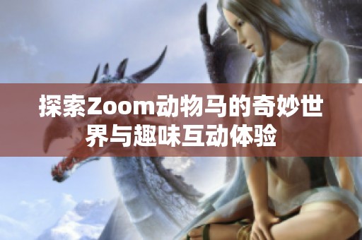 探索Zoom动物马的奇妙世界与趣味互动体验