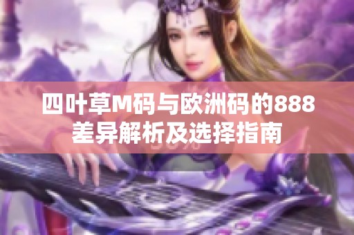 四叶草M码与欧洲码的888差异解析及选择指南
