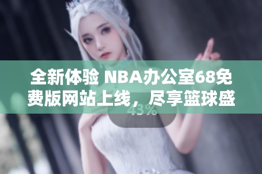 全新体验 NBA办公室68免费版网站上线，尽享篮球盛宴！