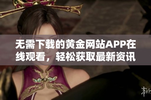 无需下载的黄金网站APP在线观看，轻松获取最新资讯