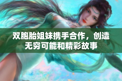 双胞胎姐妹携手合作，创造无穷可能和精彩故事