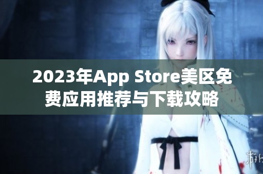 2023年App Store美区免费应用推荐与下载攻略