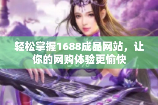 轻松掌握1688成品网站，让你的网购体验更愉快