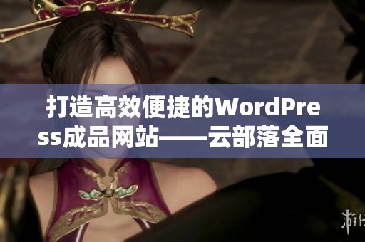 打造高效便捷的WordPress成品网站——云部落全面解析