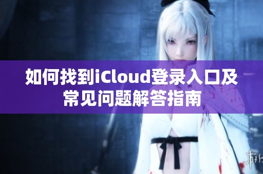 如何找到iCloud登录入口及常见问题解答指南