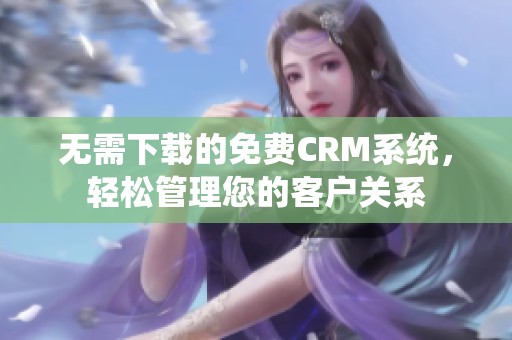 无需下载的免费CRM系统，轻松管理您的客户关系
