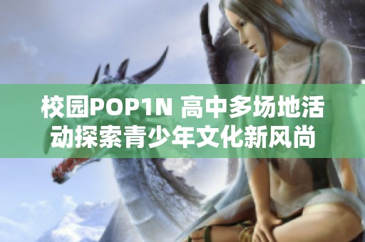 校园POP1N 高中多场地活动探索青少年文化新风尚