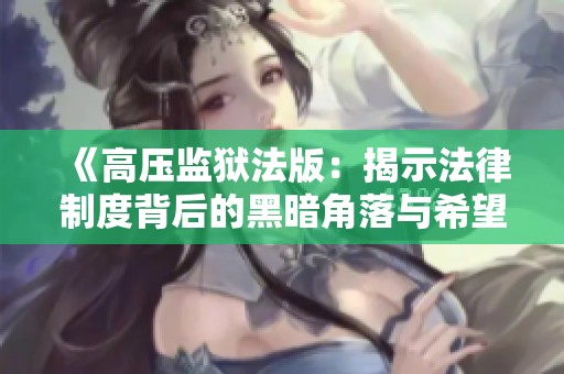 《高压监狱法版：揭示法律制度背后的黑暗角落与希望》