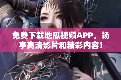 免费下载地瓜视频APP，畅享高清影片和精彩内容！