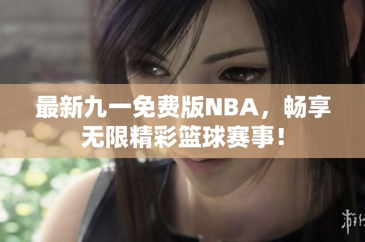 最新九一免费版NBA，畅享无限精彩篮球赛事！