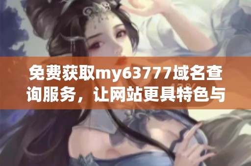 免费获取my63777域名查询服务，让网站更具特色与个性