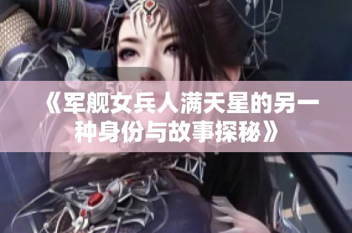 《军舰女兵人满天星的另一种身份与故事探秘》