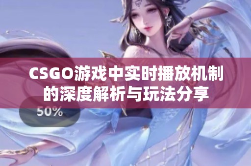 CSGO游戏中实时播放机制的深度解析与玩法分享