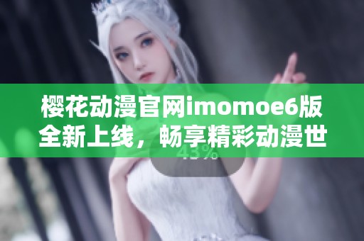 樱花动漫官网imomoe6版全新上线，畅享精彩动漫世界