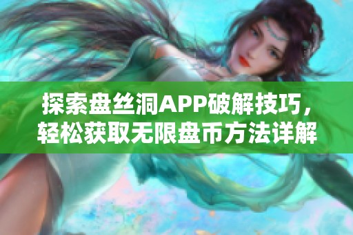 探索盘丝洞APP破解技巧，轻松获取无限盘币方法详解