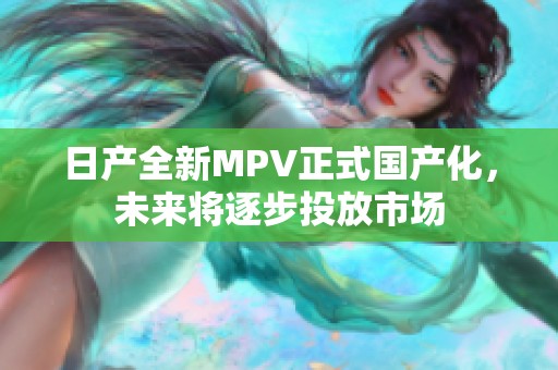 日产全新MPV正式国产化，未来将逐步投放市场