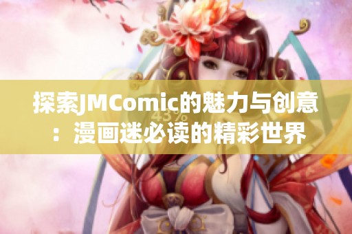 探索JMComic的魅力与创意：漫画迷必读的精彩世界