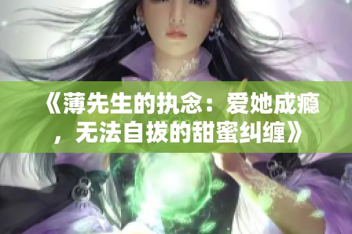 《薄先生的执念：爱她成瘾，无法自拔的甜蜜纠缠》