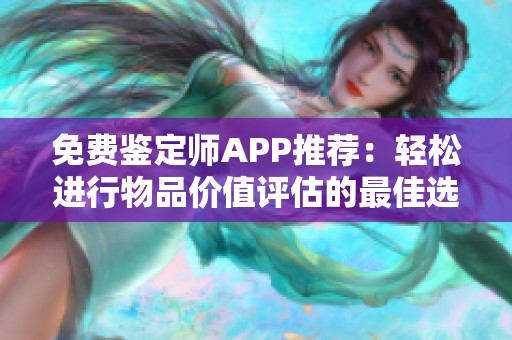 免费鉴定师APP推荐：轻松进行物品价值评估的最佳选择