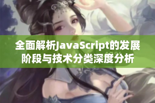 全面解析JavaScript的发展阶段与技术分类深度分析